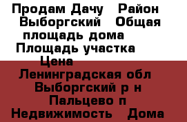 Продам Дачу › Район ­ Выборгский › Общая площадь дома ­ 50 › Площадь участка ­ 8 › Цена ­ 1 050 000 - Ленинградская обл., Выборгский р-н, Пальцево п. Недвижимость » Дома, коттеджи, дачи продажа   